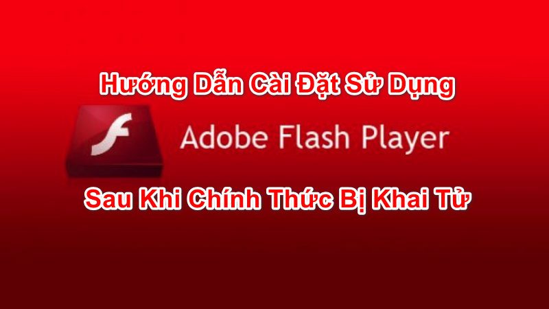 Hướng Dẫn Cách Sử Dụng Adobe Flash Player Sau Khi Bị Khai Tử