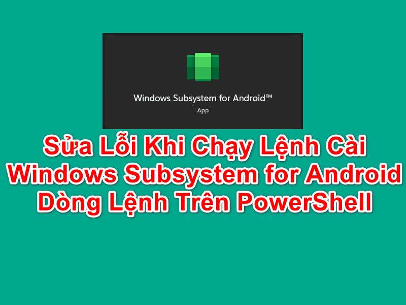Cách Sửa Lỗi Khi Cài Subsystem for Android Trên PowerShell